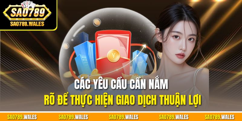 Các yêu cầu cần nắm rõ để thực hiện giao dịch thuận lợi