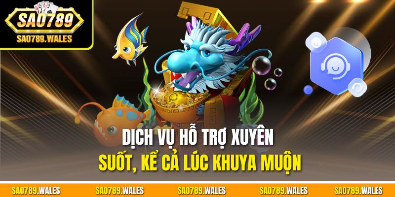 Dịch vụ hỗ trợ xuyên suốt, kể cả lúc khuya muộn