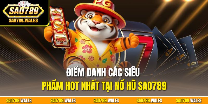 Điểm danh các siêu phẩm hot nhất tại Nổ hũ SAO789