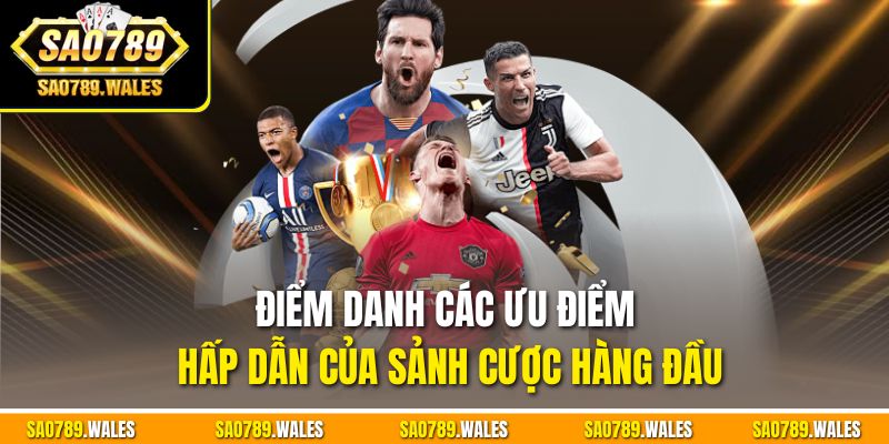 Điểm danh các ưu điểm hấp dẫn của sảnh cược hàng đầu