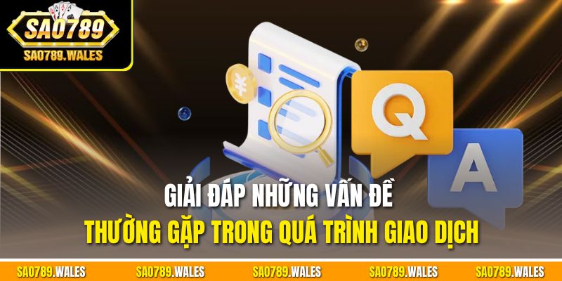 Giải đáp những vấn đề thường gặp trong quá trình giao dịch