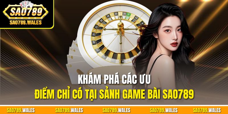 Khám phá các ưu điểm chỉ có tại sảnh Game bài SAO789
