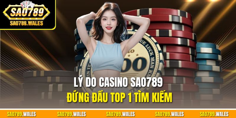 Lý do Casino SAO789 đứng đầu top 1 tìm kiếm
