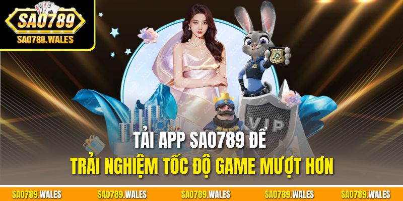 Tải app SAO789 để trải nghiệm tốc độ game mượt hơn